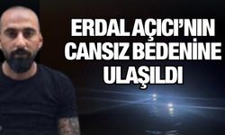 Erdal Açıcı’nın cansız bedenine ulaşıldı