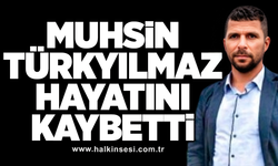 Muhsin Türkyılmaz hayatını kaybetti