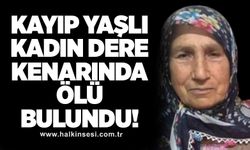 Kayıp yaşlı kadın dere kenarında ölü bulundu!