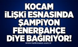 KOCAM İLİŞKİ ESNASINDA ŞAMPİYON FENERBAHÇE DİYE BAĞIRIYOR!