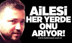 Ailesi her yerde onu arıyor!