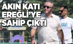 Akın Katı Ereğli’ye sahip çıktı...