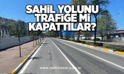 Sahil yolunu trafiğe mi kapattılar?