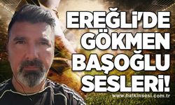 Ereğli'de Gökmen Başoğlu sesleri!