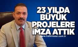 23 Yılda büyük projelere imza attık