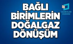 BAĞLI BİRİMLERİN DOĞALGAZ DÖNÜŞÜM