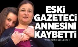 Eski Gazeteci Annesini kaybetti