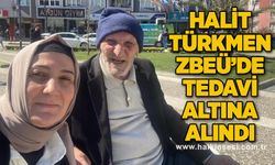 Halit Türkmen ZBEÜ’de tedavi altına alındı