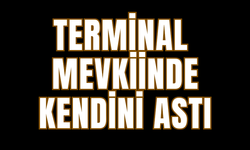 TERMİNAL MEVKİİNDE KENDİNİ ASTI