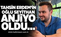 Tahsin Erdem’in oğlu Seyithan Erdem anjiyo oldu…