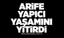 Arife Yapıcı yaşamını yitirdi