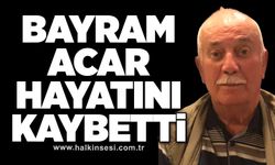 Bayram Acar hayatını kaybetti