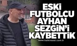 Eski futbolcu Ayhan Sezgin’i kaybettik