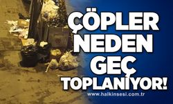 Çöpler neden geç toplanıyor!