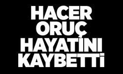 Hacer Oruç hayatını kaybetti