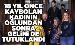 18 yıl önce kaybolan kadının oğlundan sonra gelini de tutuklandı