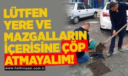 Lütfen yere ve mazgalların içerisine çöp atmayalım!