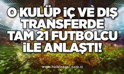 O Kulüp iç ve dış transferde tam 21 futbolcu ile anlaştı!..