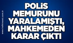 Polis memurunu yaralamıştı, mahkemeden karar çıktı