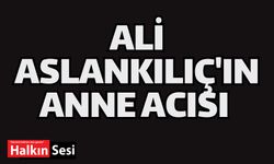 Ali Aslakılıç'ın anne acısı