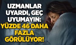 Uzmanlar uyardı, geç uyumayın: Yüzde 46 daha fazla görülüyor!