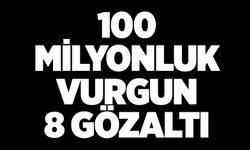 100 milyonluk vurgun: 8 gözaltı