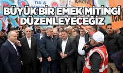 BÜYÜK BİR EMEK MİTİNGİ DÜZENLEYECEĞİZ