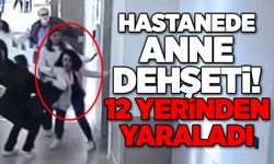 Hastanede Anne Dehşeti! 12 yerinden yaraladı