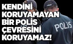 Kendini koruyamayan bir polis çevresini koruyamaz!