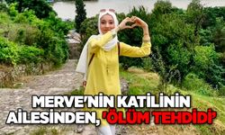 Merve'nin katilinin ailesinden, 'ölüm tehdidi’