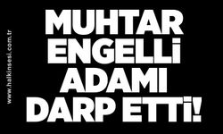 Muhtar engelli adamı darp etti!