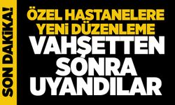 Özel hastanelere yeni düzenleme... VAHŞETTEN SONRA UYANDILAR