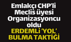 Emlakçı CHP’li Meclis üyesi Organizasyoncu oldu... ERDEMLİ ‘YOL’ BULMA TAKTİĞİ