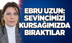 Ebru Uzun: Sevincimizi kursağımızda bıraktılar