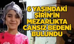 6 yaşındaki Şirin'in mezarlıkta cansız bedeni bulundu