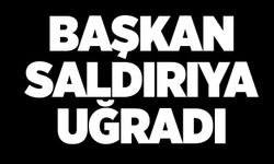 BAŞKAN SALDIRIYA UĞRADI