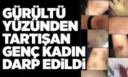 Gürültü yüzünden tartışan genç kadın darp edildi