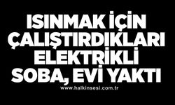 Isınmak için çalıştırdıkları elektrikli soba, evi yaktı