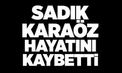 Sadık Karaöz hayatını kaybetti