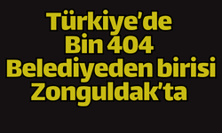 Türkiye’de Bin 404 Belediyeden birisi Zonguldak’ta