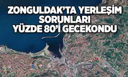 ZONGULDAK’TA YERLEŞİM SORUNLARI YÜZDE 80’İ GECEKONDU