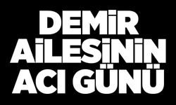 DEMİR AİLESİNİN ACI GÜNÜ…