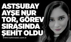 Astsubay Ayşe Nur Tor, görev sırasında şehit oldu