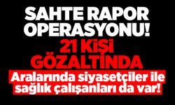 Sahte rapor operasyonu! 21 kişi gözaltında... Aralarında siyasetçiler ile sağlık çalışanları da var!