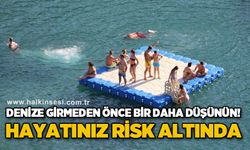 Denize girmeden önce bir daha düşünün! Hayatınız risk altında