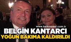 Belgin Kantarcı yoğun bakıma kaldırıldı
