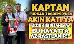 Kaptan Furkan Taşdemir’den Başkan Akın Katı’ya:  “Sizin gibi insanlara bu hayatta az rastlanır”