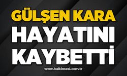 Gülşen Kara hayatını kaybetti