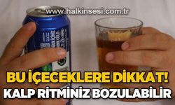 Bu içeceklere dikkat: Kalp ritminiz bozulabilir!