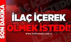 İlaç içerek ölmek istedi!
